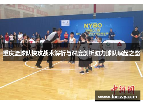 重庆篮球队快攻战术解析与深度剖析助力球队崛起之路