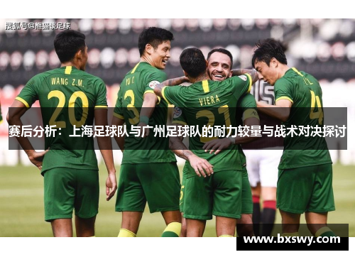 赛后分析：上海足球队与广州足球队的耐力较量与战术对决探讨