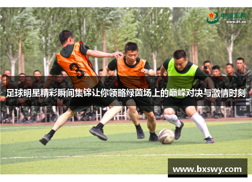 足球明星精彩瞬间集锦让你领略绿茵场上的巅峰对决与激情时刻