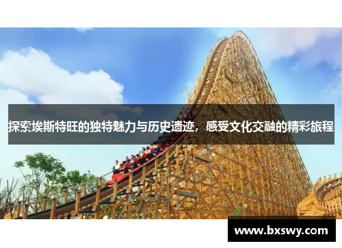 探索埃斯特旺的独特魅力与历史遗迹，感受文化交融的精彩旅程