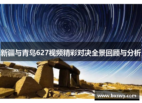 新疆与青岛627视频精彩对决全景回顾与分析